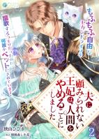 夫に顧みられない王妃は、人間をやめることにしました~もふもふ自由なセカンドライフを謳歌するつもりだったのに何故かペットにされています!~(2)