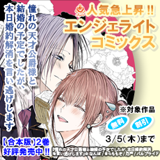 「憧れの天才公爵様と結婚の予定でしたが、本日婚約解消を言い逃げします」合本版好評発売中!&「殺されたくなくて悪役な婚約者を愛でていたら、なぜか溺愛されました」最新話発売記念!エンジェライト特集